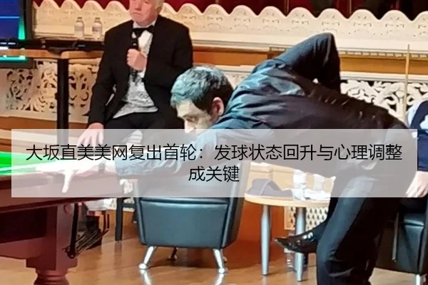 大坂直美美网复出首轮：发球状态回升与心理调整成关键