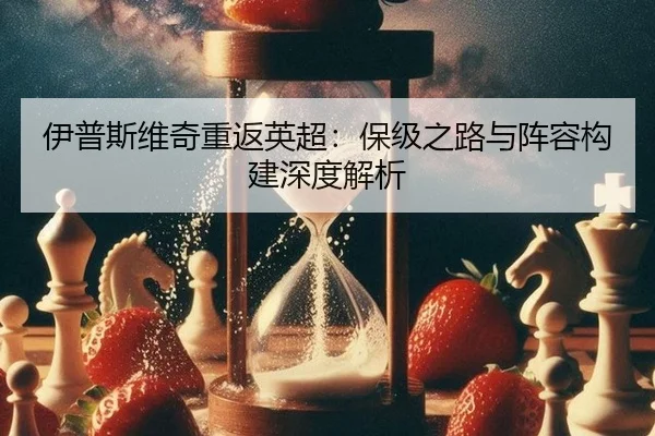 伊普斯维奇重返英超：保级之路与阵容构建深度解析