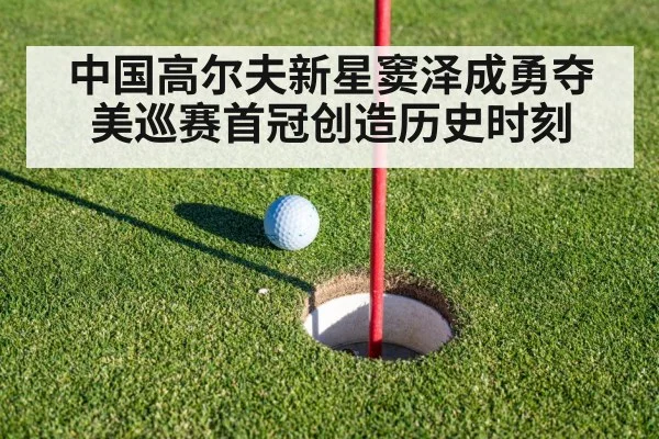 中国高尔夫新星窦泽成勇夺美巡赛首冠创造历史时刻