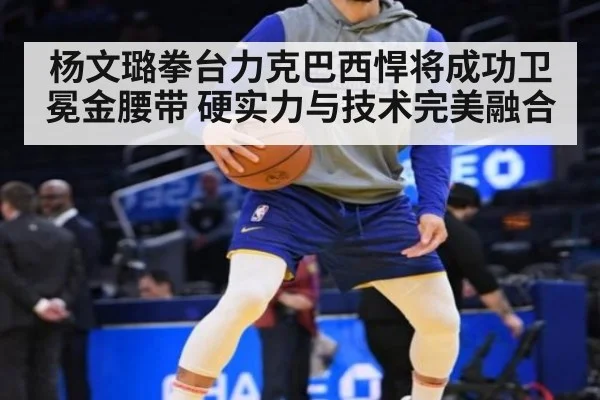 杨文璐拳台力克巴西悍将成功卫冕金腰带 硬实力与技术完美融合