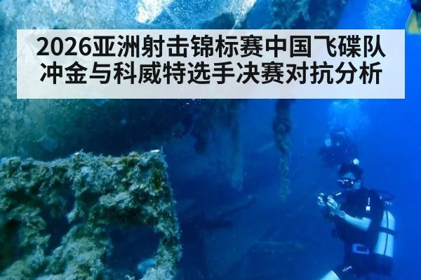 2026亚洲射击锦标赛中国飞碟队冲金与科威特选手决赛对抗分析